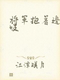 将军抱着边走边吸