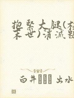 抱紧大腿(校园末世)消灭糖果小说