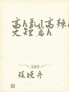 高h乱l高辣h文短篇h
