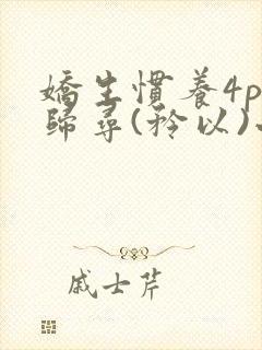 娇生惯养4ph归寻(矜以)小说免费阅读