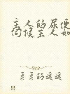 主人的尿便器h伺候主人如厕吞尿