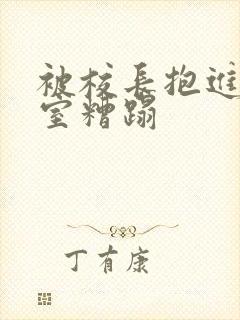 被校长抱进办公室糟蹋