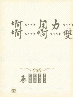 啊灬用力灬啊灬啊灬啊灬双男主