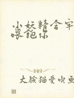 小妖精含牢了我喂饱你