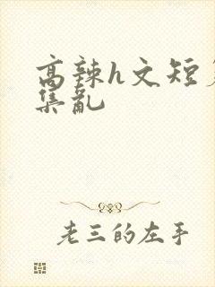 高辣h文短篇合集乱