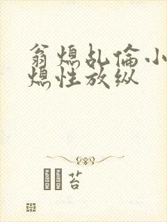 翁熄乩伦小说翁熄性放纵