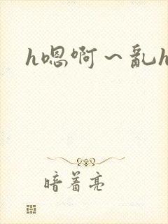 h嗯啊～乱h文