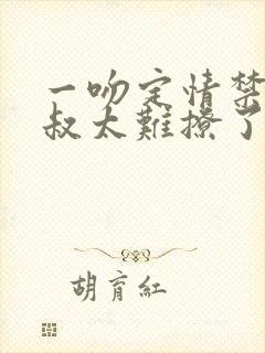 一吻定情禁欲小叔太难撩了