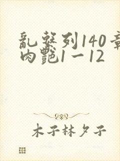乱系列140章肉艳1一12