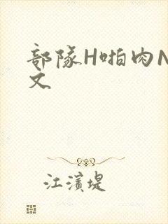 部队H啪肉NP文