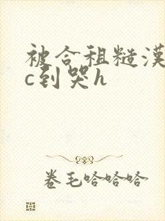 被合租糙汉室友c到哭h