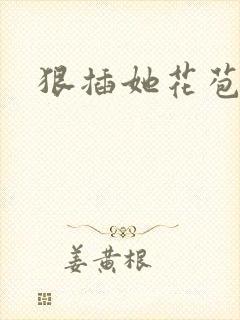 狠插她花苞爽h