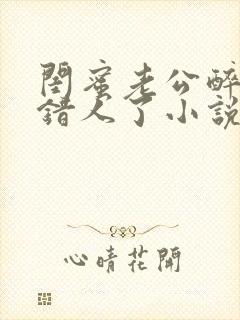 闺蜜老公醉酒认错人了小说全文阅读