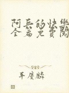 阿兵的快乐生活全篇免费阅读