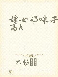 婢女奶咪子真大高h