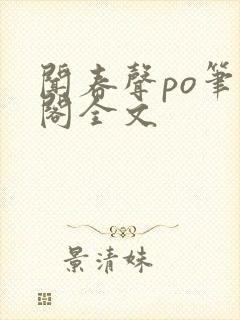 闻春声po笔趣阁全文