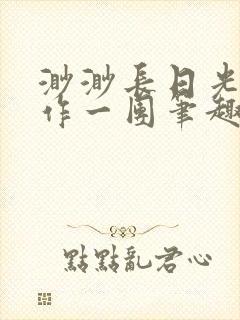 渺渺长日光阴乱作一团笔趣阁光阴似箭