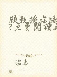 顾教授你睡了吗?免费阅读无弹窗