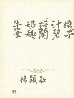 牛奶榨汁机po笔趣阁儿子牌榨汁机