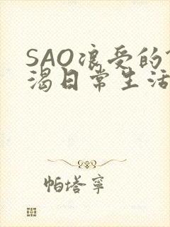 SAO浪受的饥渴日常生活
