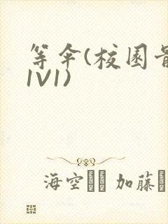 等伞(校园骨科1V1)