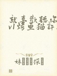就喜欢听你叫1v1烤鱼猫许薇