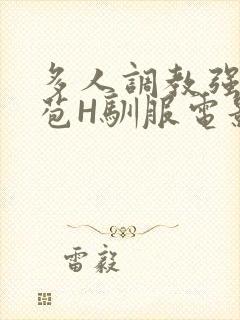多人调教强行破苞H驯服电影