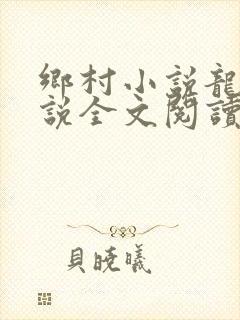 乡村小说龙根小说全文阅读