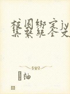 校园绑定jy收集系统全文免费