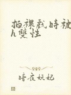 拍裸戏时被c了h双性
