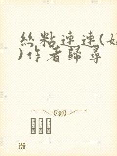 丝粘连连(姐弟)作者归寻