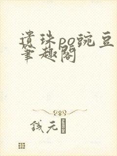 遗珠po豌豆荚笔趣阁