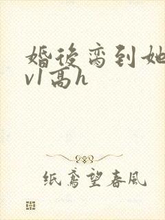 婚后脔到她哭1v1高h