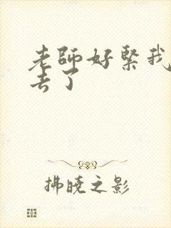 老师好紧我要进去了
