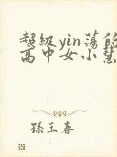 超级yin荡的高中女小慧