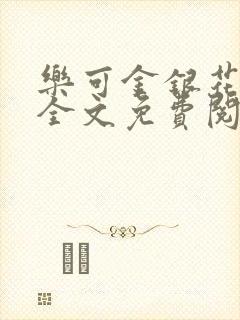 乐可金银花在线全文免费阅读冷门书