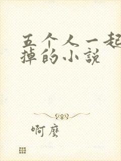 五个人一起会坏掉的小说