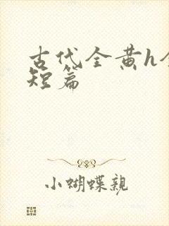 古代全黄h全肉短篇