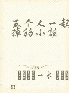 五个人一起会坏掉的小说