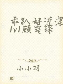 乖趴好灌浓精h1v1顾霆琛