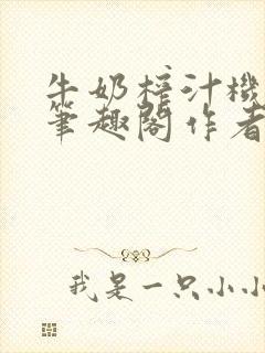 牛奶榨汁机po笔趣阁作者臣年封面