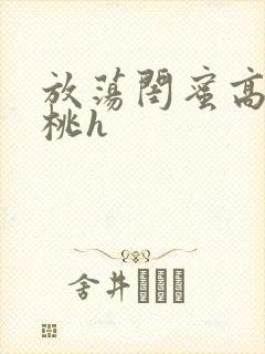 放荡闺蜜高h苏桃h