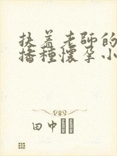 扶着老师的肥臀播种怀孕小说