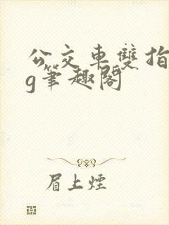 公交车双指探洞g笔趣阁