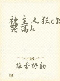 被主人狂c躁到哭高h