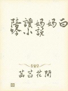 陪读妈妈白嫩呻吟小说