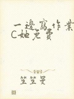 一边写作业一边C她免费