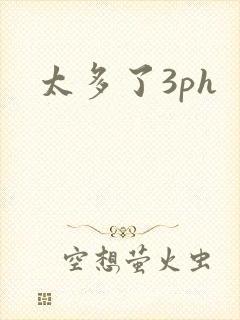 太多了3ph