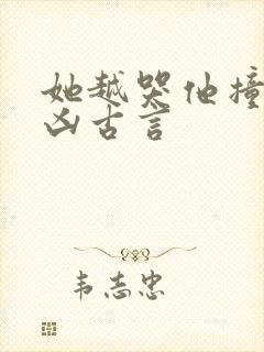 她越哭他撞得越凶古言