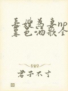 长嫂为妻npn暮色酒歌全文免费阅读笔趣阁